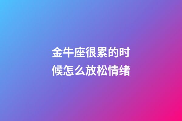 金牛座很累的时候怎么放松情绪-第1张-星座运势-玄机派