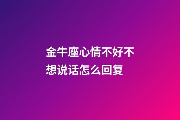 金牛座心情不好不想说话怎么回复-第1张-星座运势-玄机派