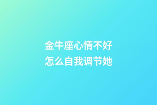 金牛座心情不好怎么自我调节她-第1张-星座运势-玄机派