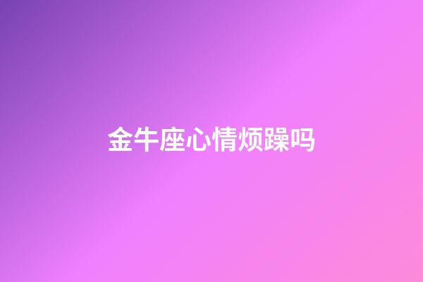 金牛座心情烦躁吗-第1张-星座运势-玄机派