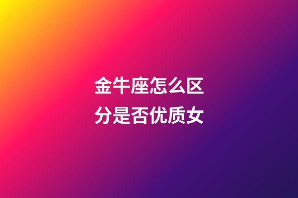 金牛座怎么区分是否优质女-第1张-星座运势-玄机派