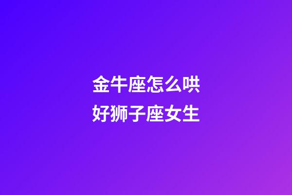 金牛座怎么哄好狮子座女生-第1张-星座运势-玄机派