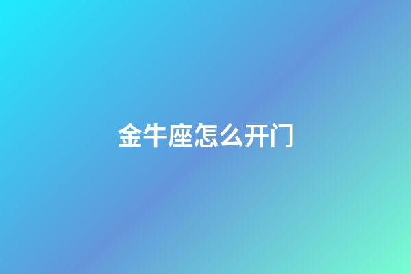金牛座怎么开门-第1张-星座运势-玄机派