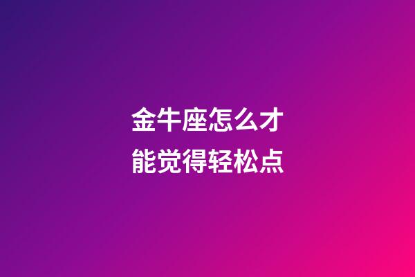 金牛座怎么才能觉得轻松点-第1张-星座运势-玄机派