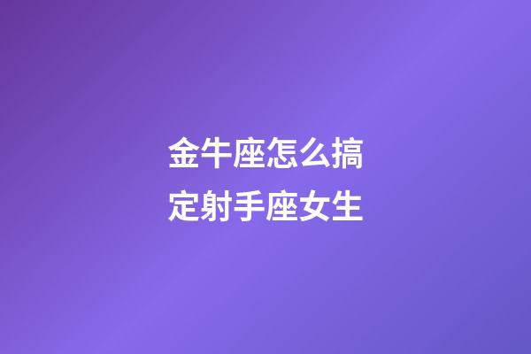 金牛座怎么搞定射手座女生-第1张-星座运势-玄机派