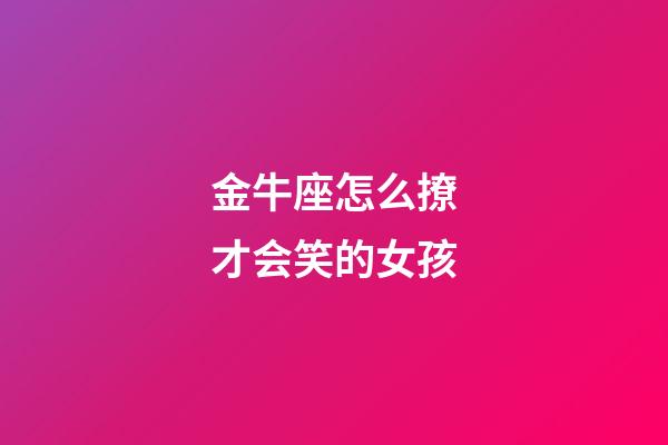 金牛座怎么撩才会笑的女孩-第1张-星座运势-玄机派