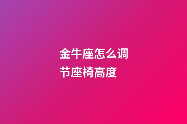 金牛座怎么调节座椅高度-第1张-星座运势-玄机派