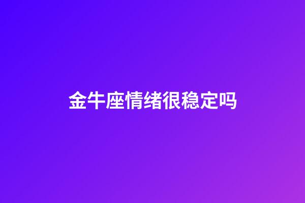 金牛座情绪很稳定吗-第1张-星座运势-玄机派