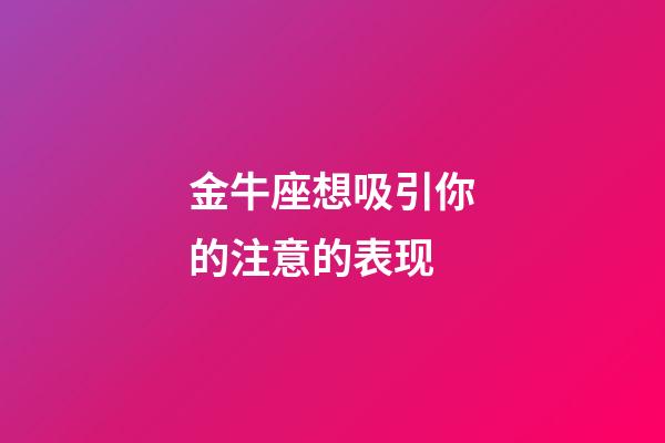 金牛座想吸引你的注意的表现-第1张-星座运势-玄机派