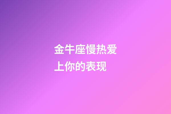 金牛座慢热爱上你的表现-第1张-星座运势-玄机派