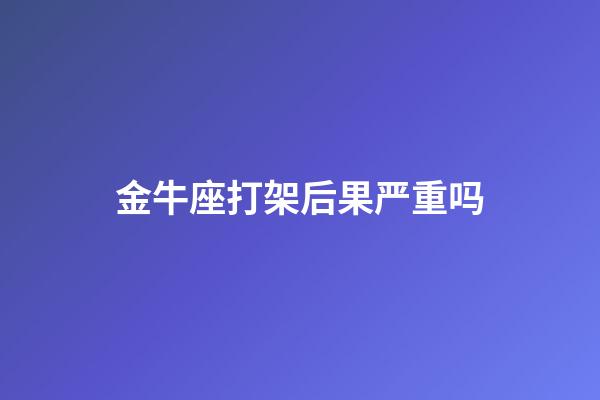 金牛座打架后果严重吗-第1张-星座运势-玄机派