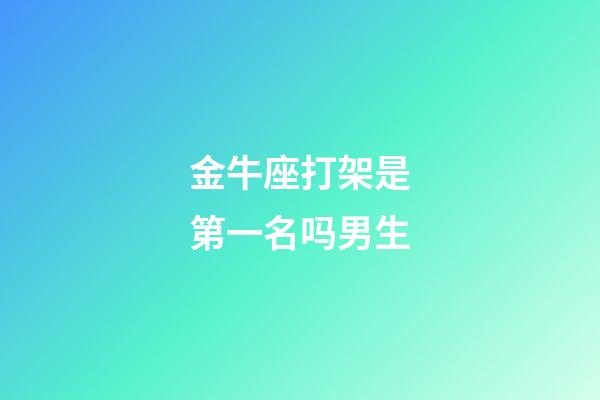 金牛座打架是第一名吗男生-第1张-星座运势-玄机派