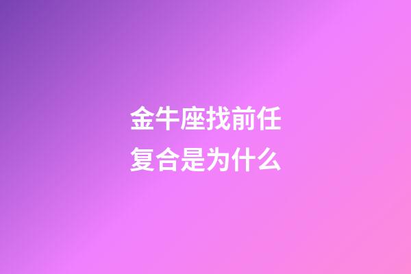 金牛座找前任复合是为什么-第1张-星座运势-玄机派