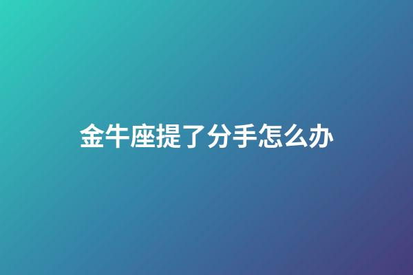 金牛座提了分手怎么办-第1张-星座运势-玄机派