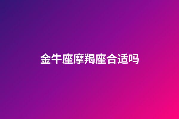 金牛座摩羯座合适吗-第1张-星座运势-玄机派