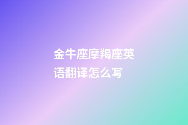 金牛座摩羯座英语翻译怎么写-第1张-星座运势-玄机派