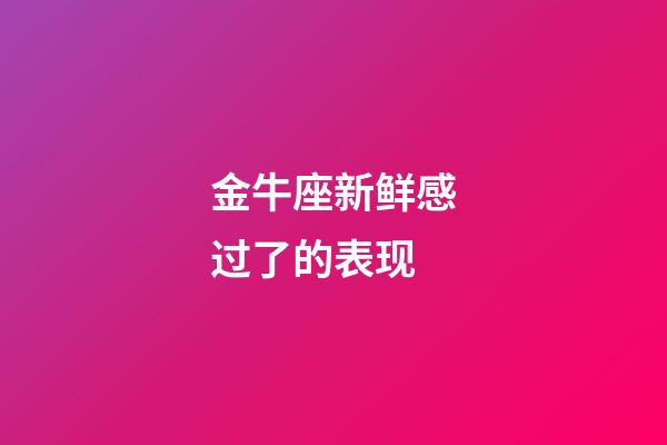 金牛座新鲜感过了的表现-第1张-星座运势-玄机派