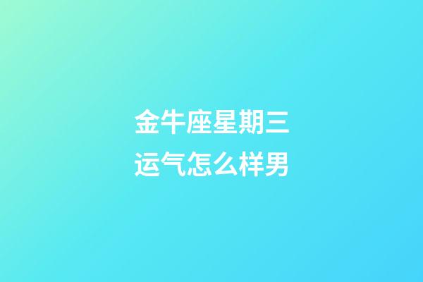 金牛座星期三运气怎么样男-第1张-星座运势-玄机派