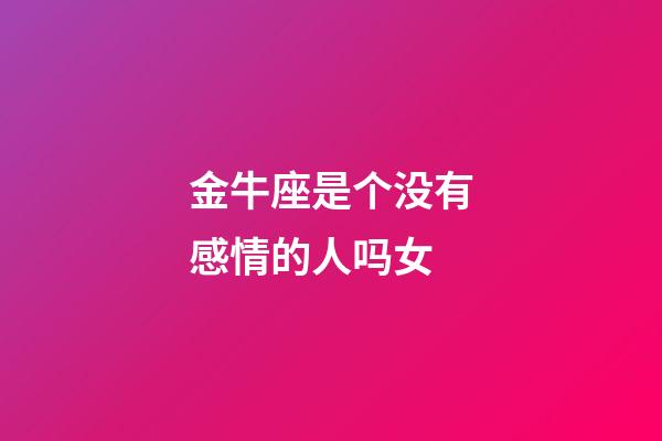 金牛座是个没有感情的人吗女-第1张-星座运势-玄机派