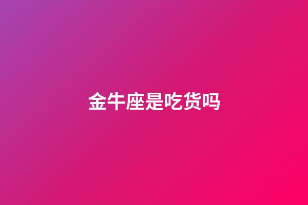 金牛座是吃货吗-第1张-星座运势-玄机派