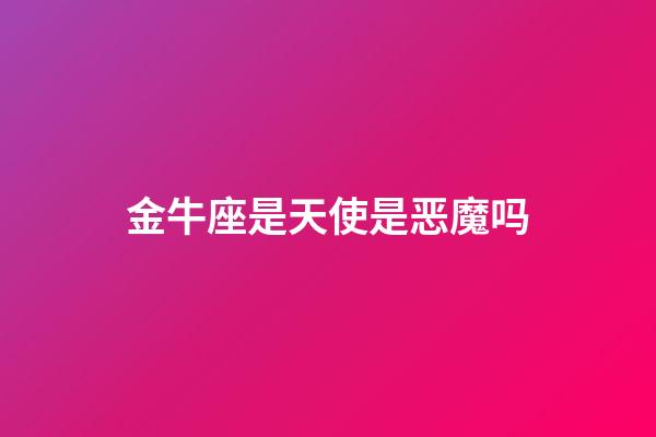 金牛座是天使是恶魔吗-第1张-星座运势-玄机派