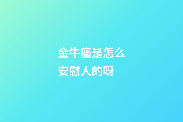 金牛座是怎么安慰人的呀-第1张-星座运势-玄机派