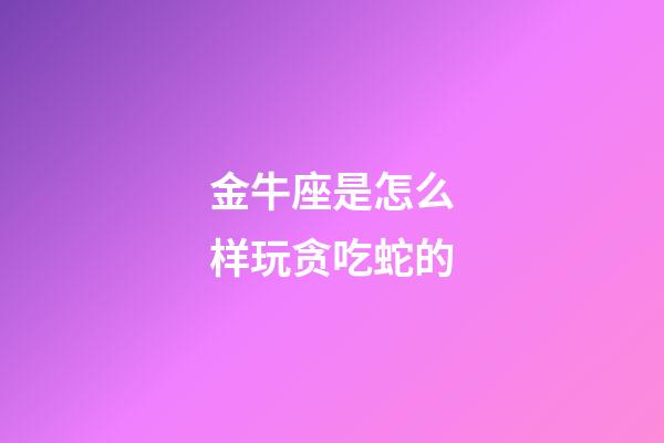 金牛座是怎么样玩贪吃蛇的