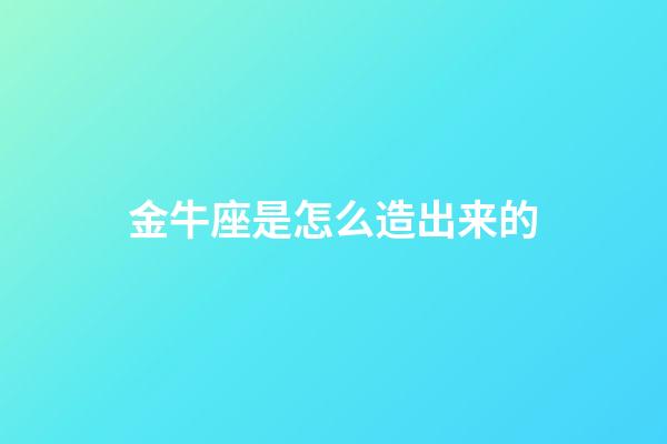 金牛座是怎么造出来的-第1张-星座运势-玄机派