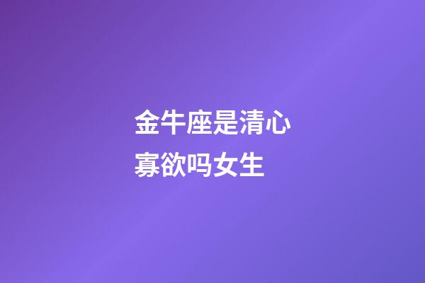 金牛座是清心寡欲吗女生-第1张-星座运势-玄机派