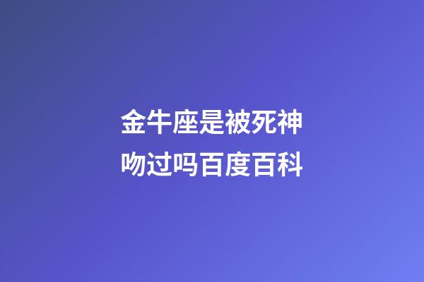 金牛座是被死神吻过吗百度百科-第1张-星座运势-玄机派