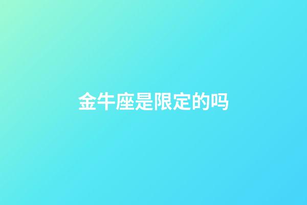 金牛座是限定的吗-第1张-星座运势-玄机派