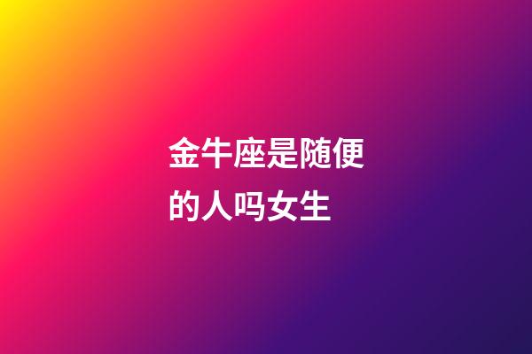 金牛座是随便的人吗女生-第1张-星座运势-玄机派