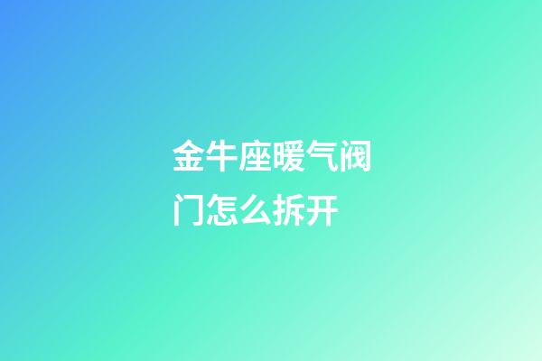 金牛座暖气阀门怎么拆开-第1张-星座运势-玄机派