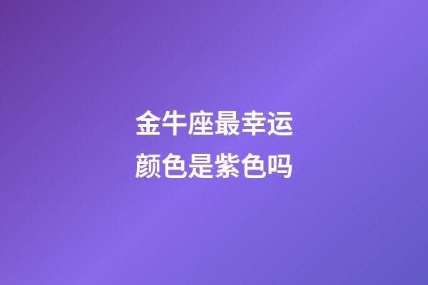 金牛座最幸运颜色是紫色吗-第1张-星座运势-玄机派