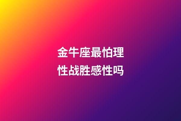 金牛座最怕理性战胜感性吗-第1张-星座运势-玄机派