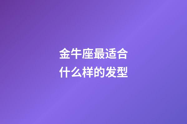 金牛座最适合什么样的发型-第1张-星座运势-玄机派