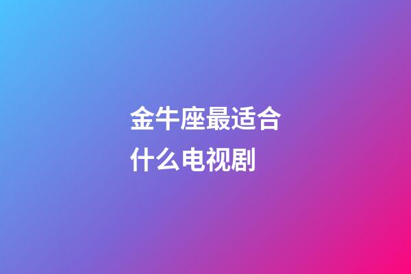 金牛座最适合什么电视剧-第1张-星座运势-玄机派