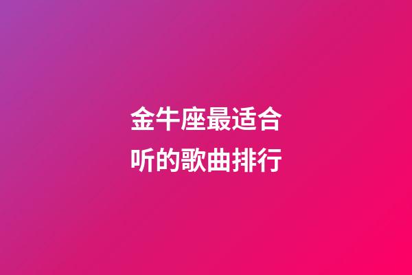 金牛座最适合听的歌曲排行-第1张-星座运势-玄机派