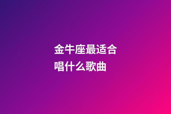 金牛座最适合唱什么歌曲-第1张-星座运势-玄机派