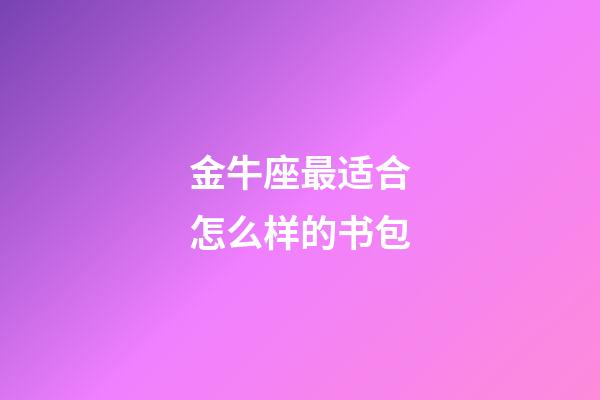 金牛座最适合怎么样的书包-第1张-星座运势-玄机派
