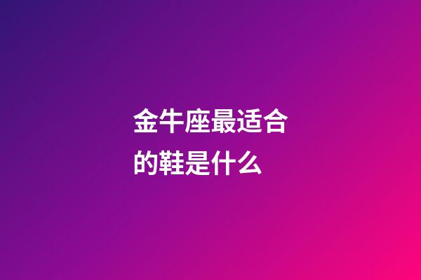 金牛座最适合的鞋是什么-第1张-星座运势-玄机派