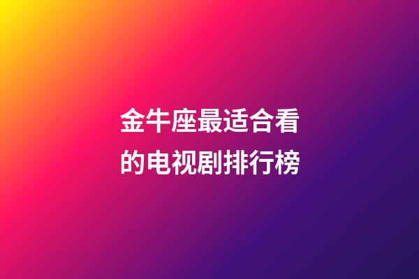 金牛座最适合看的电视剧排行榜-第1张-星座运势-玄机派