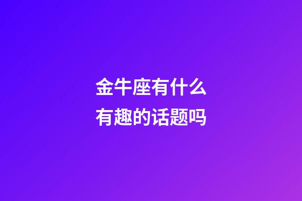金牛座有什么有趣的话题吗-第1张-星座运势-玄机派