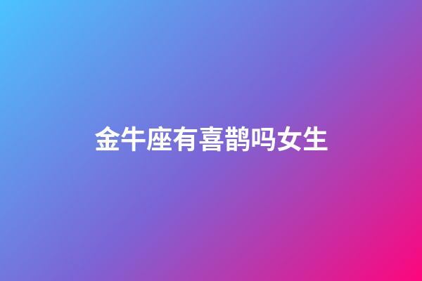 金牛座有喜鹊吗女生-第1张-星座运势-玄机派