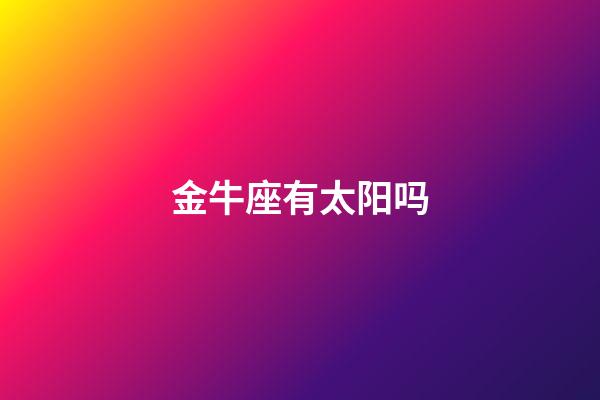 金牛座有太阳吗-第1张-星座运势-玄机派