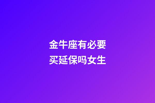 金牛座有必要买延保吗女生-第1张-星座运势-玄机派