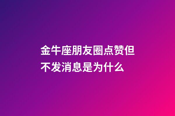 金牛座朋友圈点赞但不发消息是为什么-第1张-星座运势-玄机派