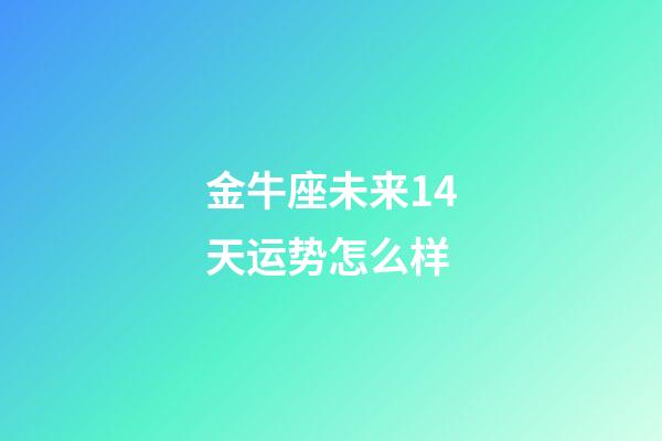 金牛座未来14天运势怎么样