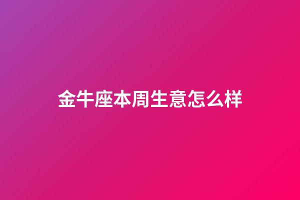 金牛座本周生意怎么样-第1张-星座运势-玄机派