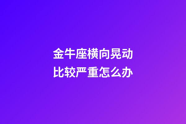 金牛座横向晃动比较严重怎么办-第1张-星座运势-玄机派